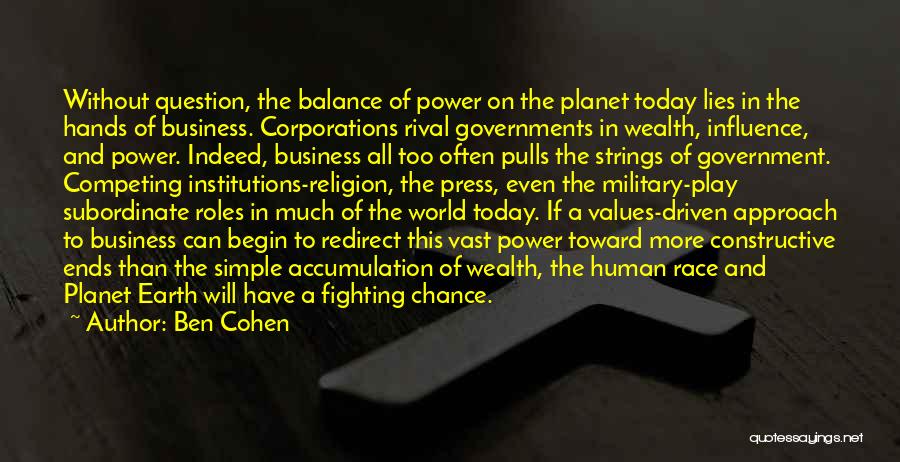 Ben Cohen Quotes: Without Question, The Balance Of Power On The Planet Today Lies In The Hands Of Business. Corporations Rival Governments In