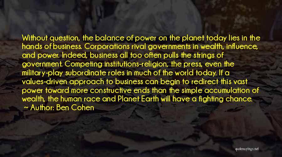 Ben Cohen Quotes: Without Question, The Balance Of Power On The Planet Today Lies In The Hands Of Business. Corporations Rival Governments In