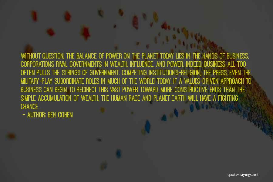 Ben Cohen Quotes: Without Question, The Balance Of Power On The Planet Today Lies In The Hands Of Business. Corporations Rival Governments In