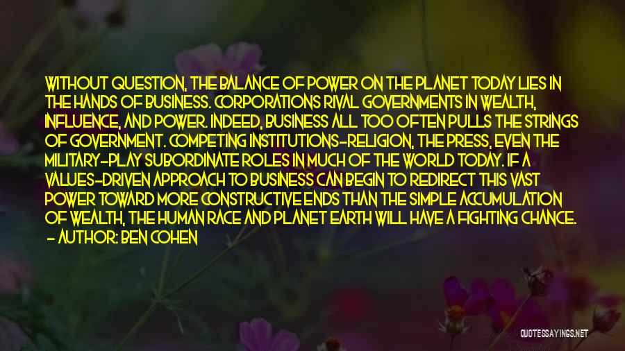 Ben Cohen Quotes: Without Question, The Balance Of Power On The Planet Today Lies In The Hands Of Business. Corporations Rival Governments In