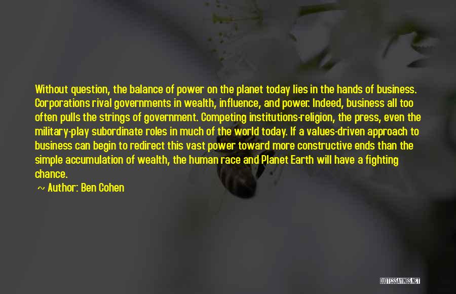 Ben Cohen Quotes: Without Question, The Balance Of Power On The Planet Today Lies In The Hands Of Business. Corporations Rival Governments In