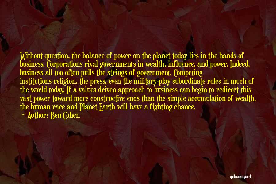 Ben Cohen Quotes: Without Question, The Balance Of Power On The Planet Today Lies In The Hands Of Business. Corporations Rival Governments In