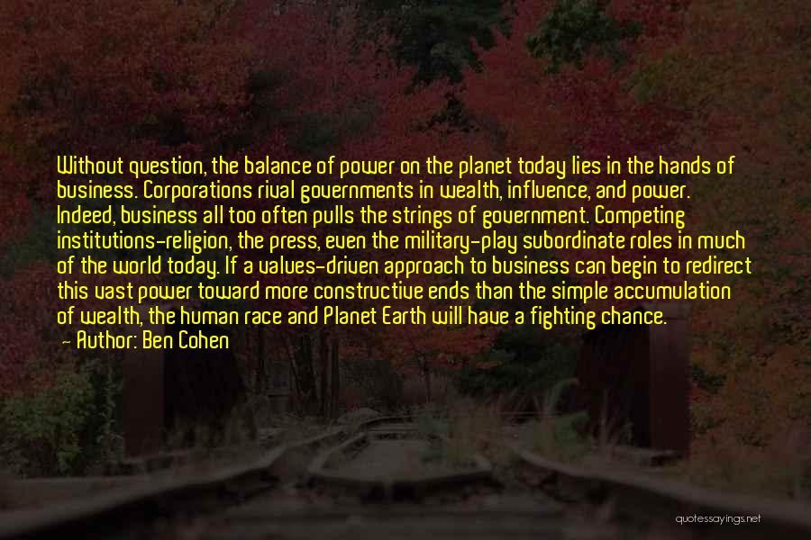 Ben Cohen Quotes: Without Question, The Balance Of Power On The Planet Today Lies In The Hands Of Business. Corporations Rival Governments In