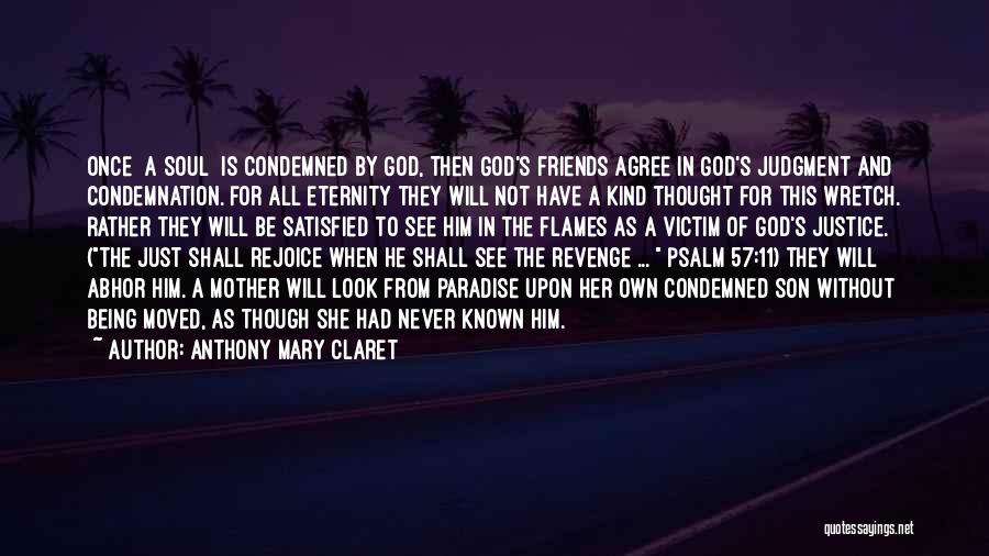 Anthony Mary Claret Quotes: Once [a Soul] Is Condemned By God, Then God's Friends Agree In God's Judgment And Condemnation. For All Eternity They