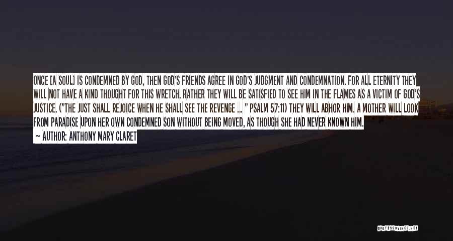 Anthony Mary Claret Quotes: Once [a Soul] Is Condemned By God, Then God's Friends Agree In God's Judgment And Condemnation. For All Eternity They