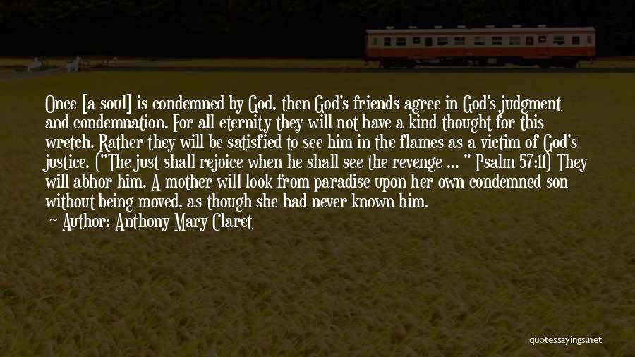 Anthony Mary Claret Quotes: Once [a Soul] Is Condemned By God, Then God's Friends Agree In God's Judgment And Condemnation. For All Eternity They