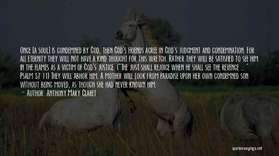 Anthony Mary Claret Quotes: Once [a Soul] Is Condemned By God, Then God's Friends Agree In God's Judgment And Condemnation. For All Eternity They