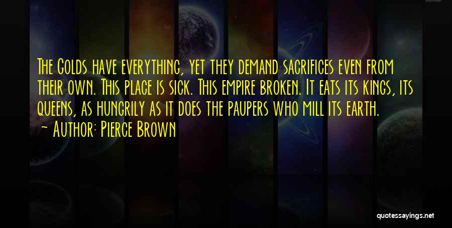 Pierce Brown Quotes: The Golds Have Everything, Yet They Demand Sacrifices Even From Their Own. This Place Is Sick. This Empire Broken. It