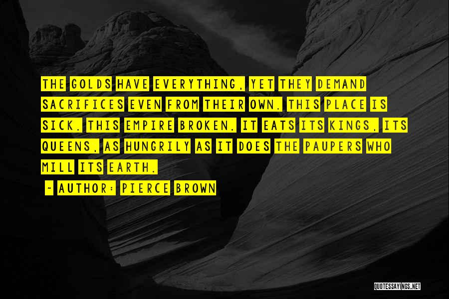 Pierce Brown Quotes: The Golds Have Everything, Yet They Demand Sacrifices Even From Their Own. This Place Is Sick. This Empire Broken. It