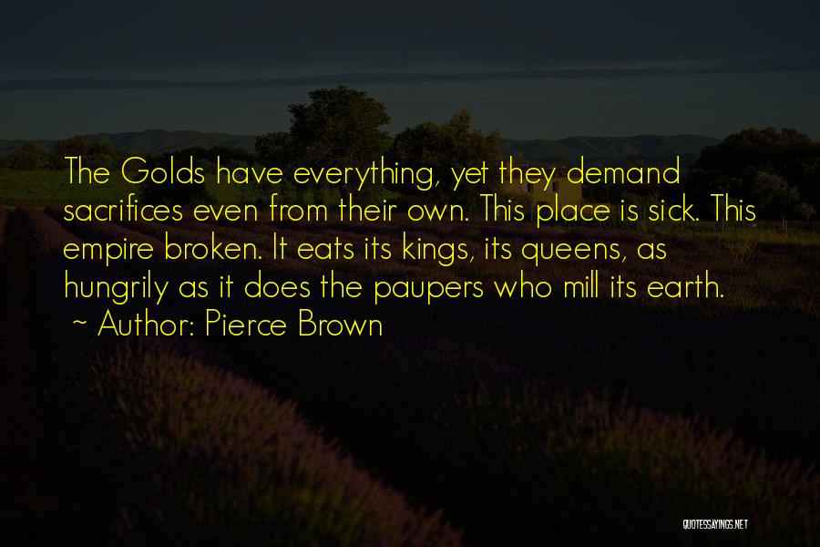 Pierce Brown Quotes: The Golds Have Everything, Yet They Demand Sacrifices Even From Their Own. This Place Is Sick. This Empire Broken. It