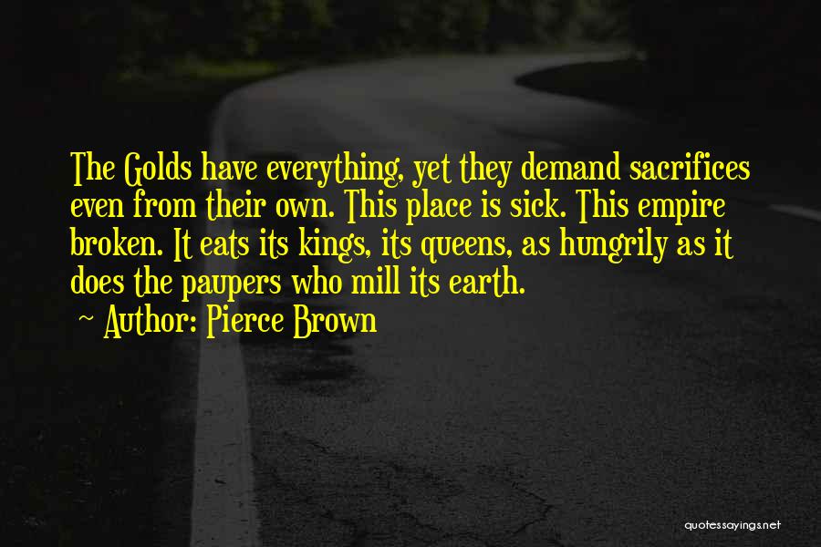Pierce Brown Quotes: The Golds Have Everything, Yet They Demand Sacrifices Even From Their Own. This Place Is Sick. This Empire Broken. It