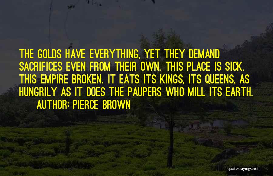 Pierce Brown Quotes: The Golds Have Everything, Yet They Demand Sacrifices Even From Their Own. This Place Is Sick. This Empire Broken. It