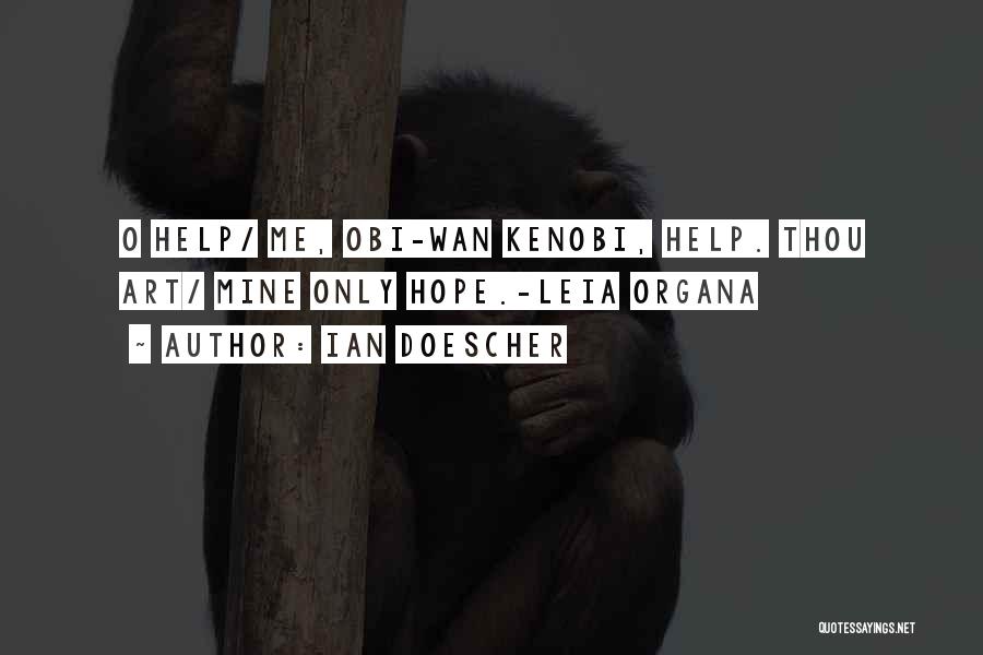 Ian Doescher Quotes: O Help/ Me, Obi-wan Kenobi, Help. Thou Art/ Mine Only Hope.-leia Organa