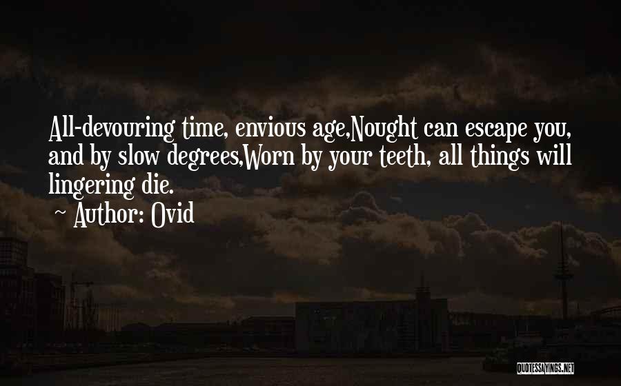 Ovid Quotes: All-devouring Time, Envious Age,nought Can Escape You, And By Slow Degrees,worn By Your Teeth, All Things Will Lingering Die.