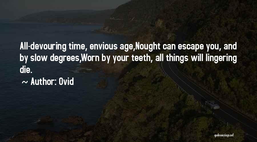 Ovid Quotes: All-devouring Time, Envious Age,nought Can Escape You, And By Slow Degrees,worn By Your Teeth, All Things Will Lingering Die.