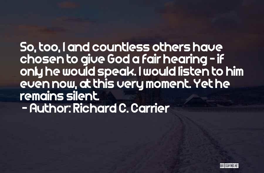Richard C. Carrier Quotes: So, Too, I And Countless Others Have Chosen To Give God A Fair Hearing - If Only He Would Speak.