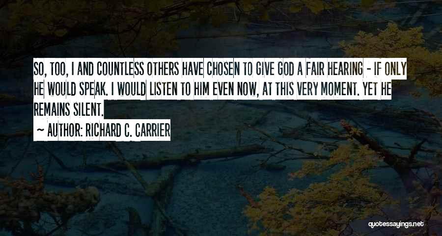 Richard C. Carrier Quotes: So, Too, I And Countless Others Have Chosen To Give God A Fair Hearing - If Only He Would Speak.