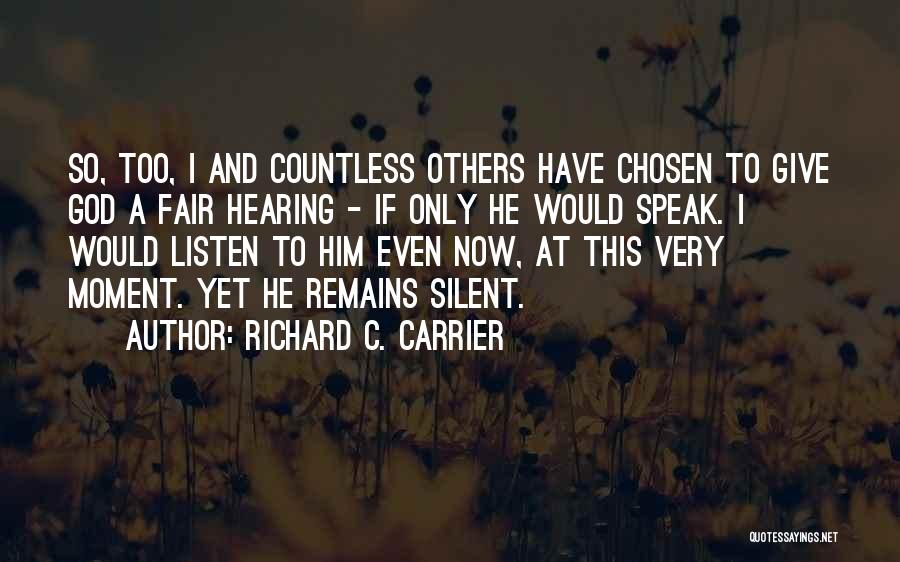 Richard C. Carrier Quotes: So, Too, I And Countless Others Have Chosen To Give God A Fair Hearing - If Only He Would Speak.