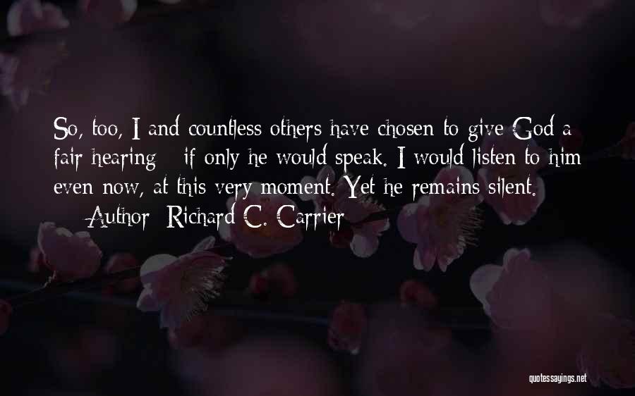 Richard C. Carrier Quotes: So, Too, I And Countless Others Have Chosen To Give God A Fair Hearing - If Only He Would Speak.