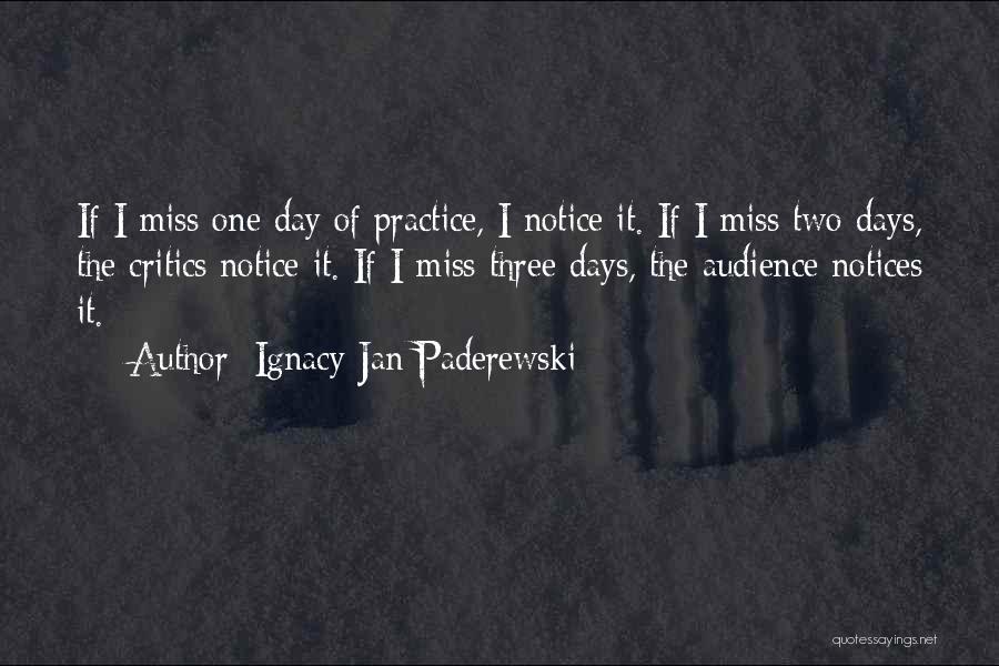 Ignacy Jan Paderewski Quotes: If I Miss One Day Of Practice, I Notice It. If I Miss Two Days, The Critics Notice It. If