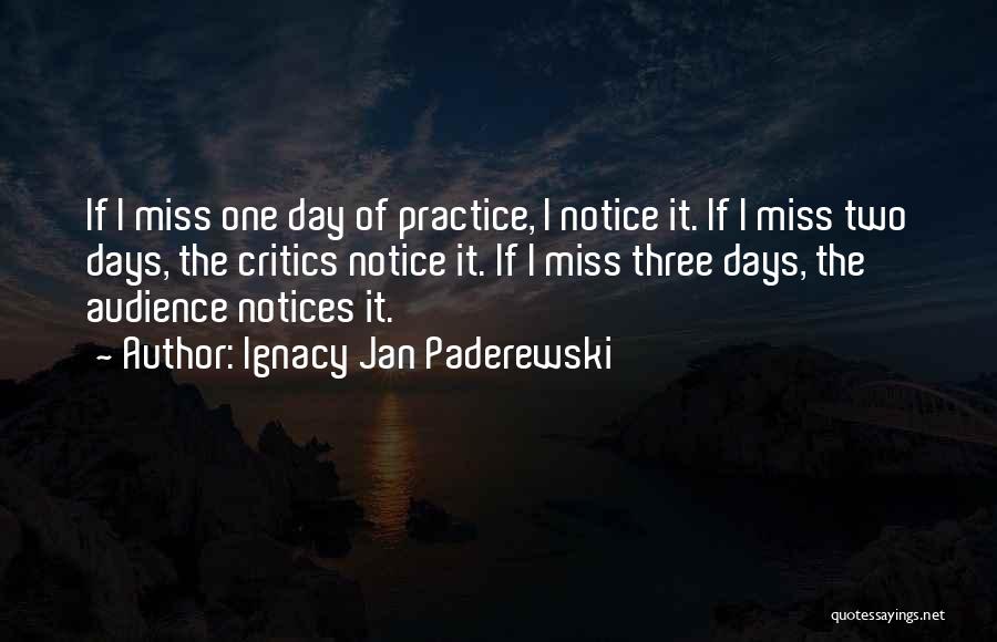 Ignacy Jan Paderewski Quotes: If I Miss One Day Of Practice, I Notice It. If I Miss Two Days, The Critics Notice It. If