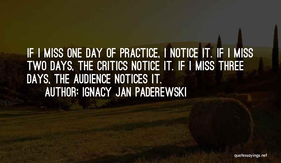 Ignacy Jan Paderewski Quotes: If I Miss One Day Of Practice, I Notice It. If I Miss Two Days, The Critics Notice It. If