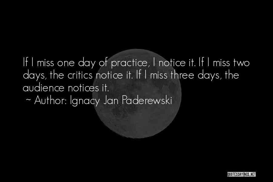 Ignacy Jan Paderewski Quotes: If I Miss One Day Of Practice, I Notice It. If I Miss Two Days, The Critics Notice It. If