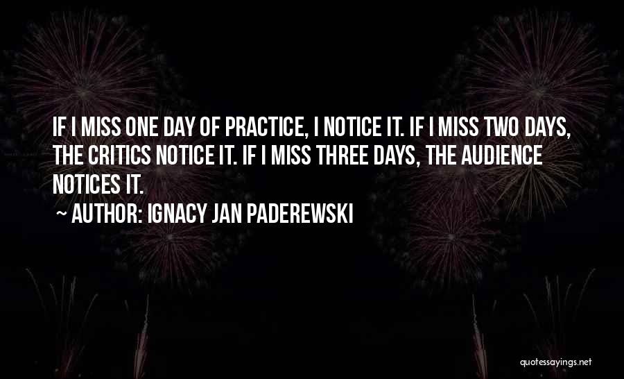 Ignacy Jan Paderewski Quotes: If I Miss One Day Of Practice, I Notice It. If I Miss Two Days, The Critics Notice It. If