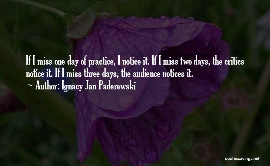 Ignacy Jan Paderewski Quotes: If I Miss One Day Of Practice, I Notice It. If I Miss Two Days, The Critics Notice It. If