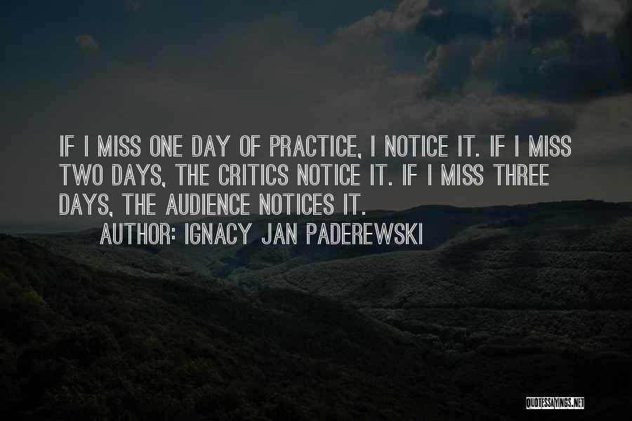 Ignacy Jan Paderewski Quotes: If I Miss One Day Of Practice, I Notice It. If I Miss Two Days, The Critics Notice It. If