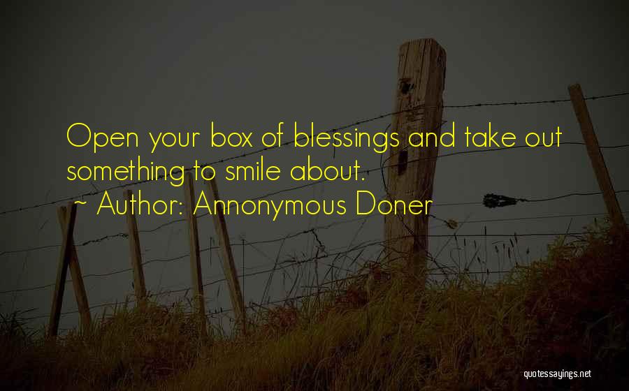Annonymous Doner Quotes: Open Your Box Of Blessings And Take Out Something To Smile About.