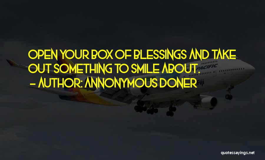 Annonymous Doner Quotes: Open Your Box Of Blessings And Take Out Something To Smile About.