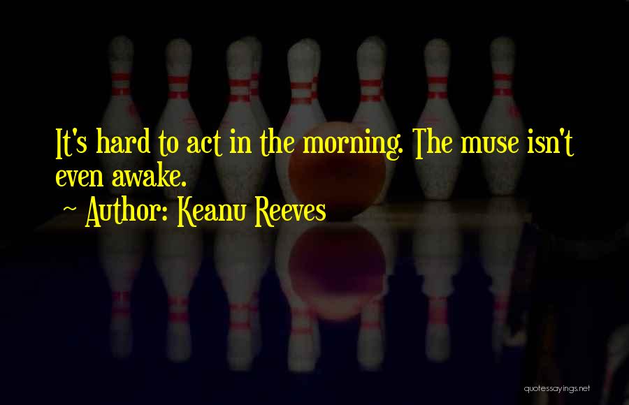 Keanu Reeves Quotes: It's Hard To Act In The Morning. The Muse Isn't Even Awake.