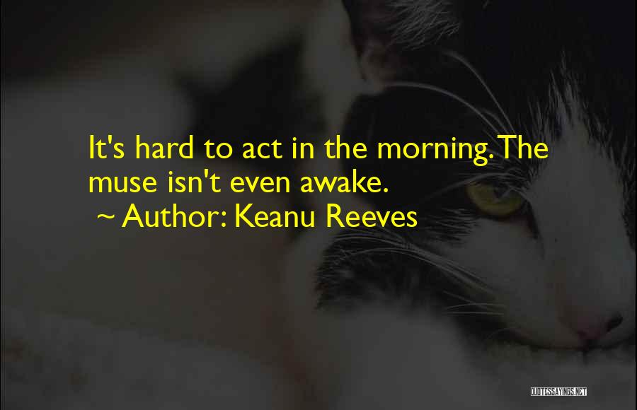 Keanu Reeves Quotes: It's Hard To Act In The Morning. The Muse Isn't Even Awake.