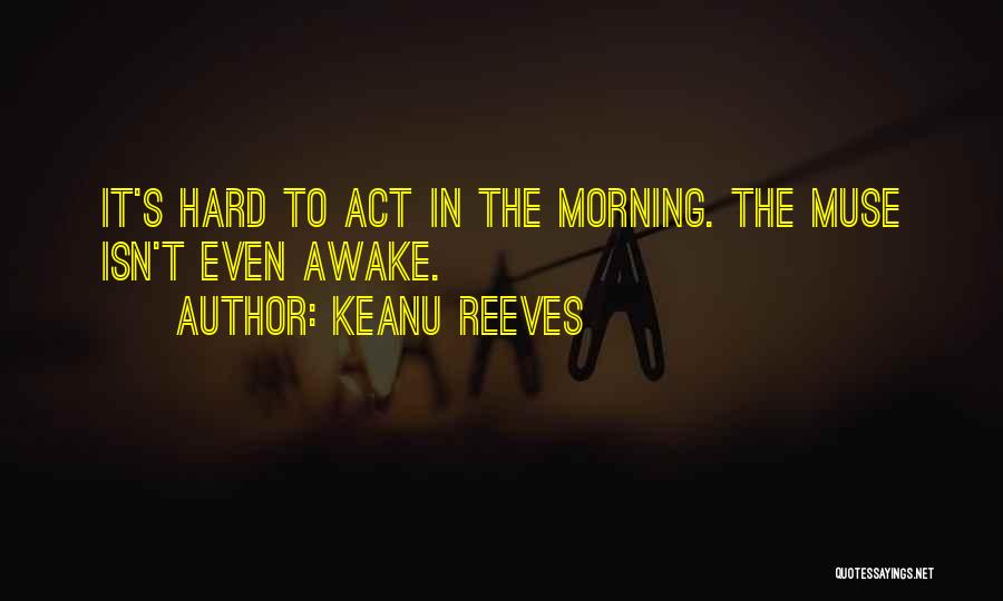 Keanu Reeves Quotes: It's Hard To Act In The Morning. The Muse Isn't Even Awake.