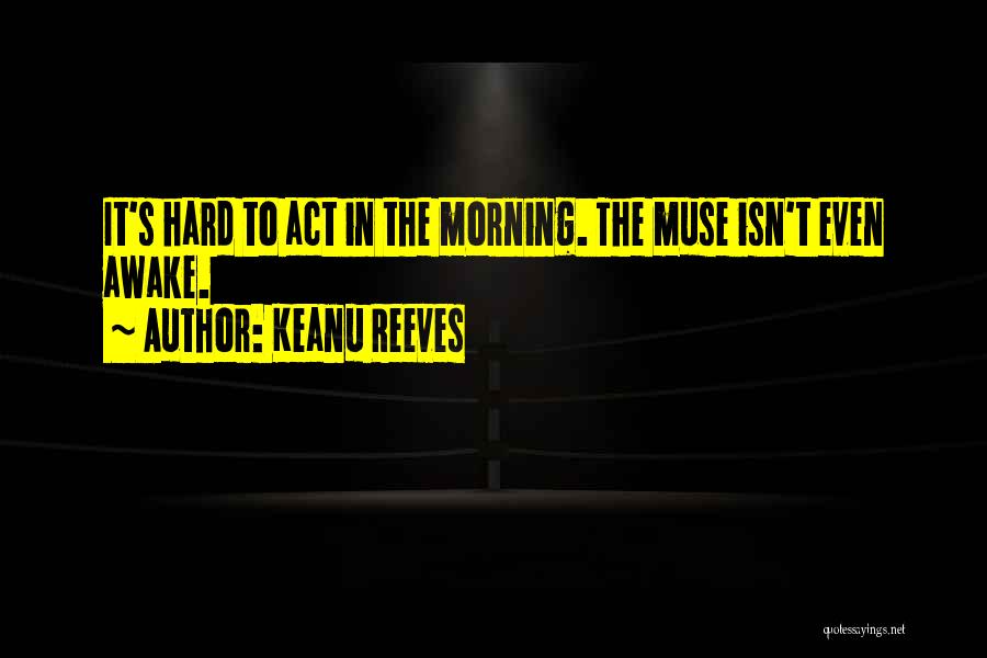 Keanu Reeves Quotes: It's Hard To Act In The Morning. The Muse Isn't Even Awake.