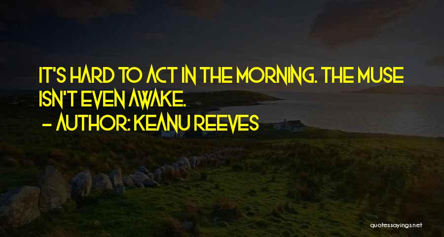 Keanu Reeves Quotes: It's Hard To Act In The Morning. The Muse Isn't Even Awake.