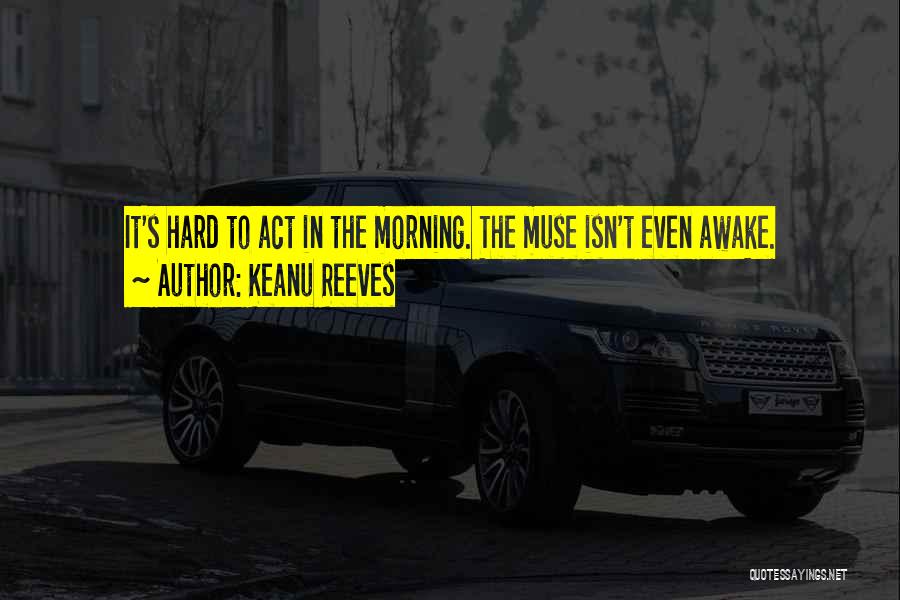 Keanu Reeves Quotes: It's Hard To Act In The Morning. The Muse Isn't Even Awake.