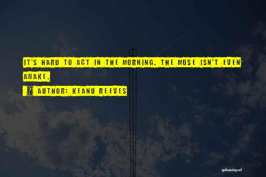 Keanu Reeves Quotes: It's Hard To Act In The Morning. The Muse Isn't Even Awake.