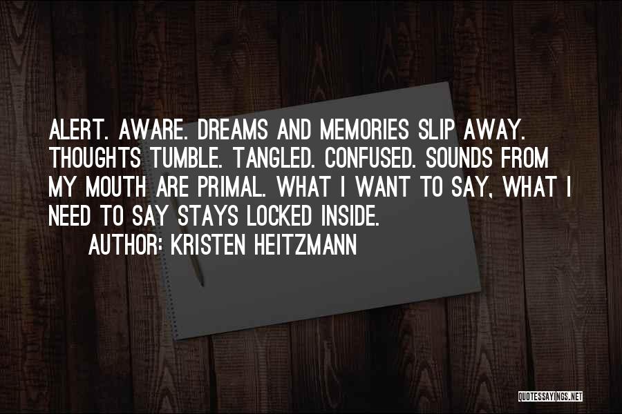 Kristen Heitzmann Quotes: Alert. Aware. Dreams And Memories Slip Away. Thoughts Tumble. Tangled. Confused. Sounds From My Mouth Are Primal. What I Want