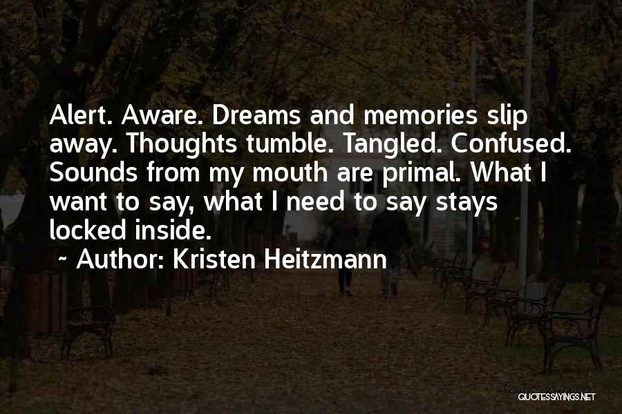 Kristen Heitzmann Quotes: Alert. Aware. Dreams And Memories Slip Away. Thoughts Tumble. Tangled. Confused. Sounds From My Mouth Are Primal. What I Want