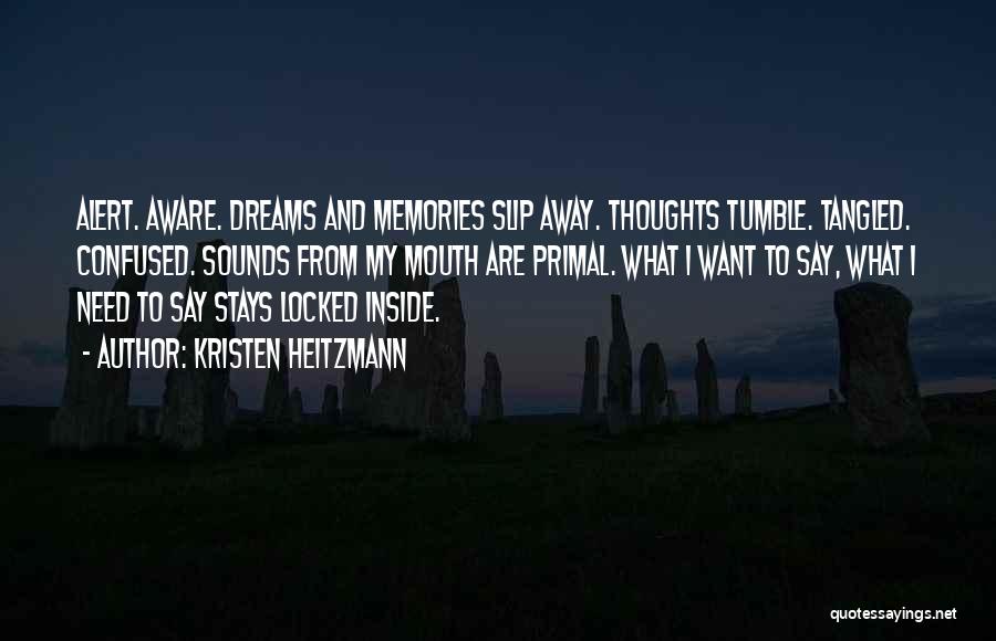 Kristen Heitzmann Quotes: Alert. Aware. Dreams And Memories Slip Away. Thoughts Tumble. Tangled. Confused. Sounds From My Mouth Are Primal. What I Want