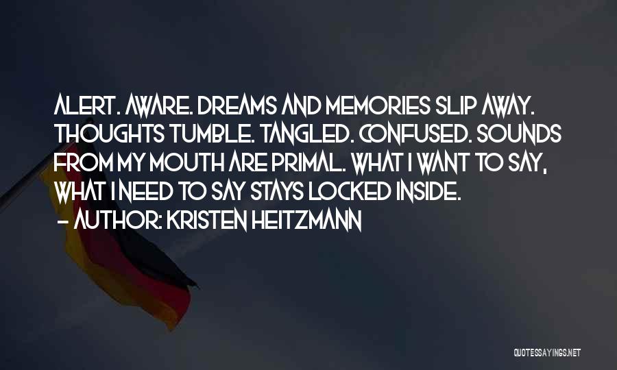 Kristen Heitzmann Quotes: Alert. Aware. Dreams And Memories Slip Away. Thoughts Tumble. Tangled. Confused. Sounds From My Mouth Are Primal. What I Want