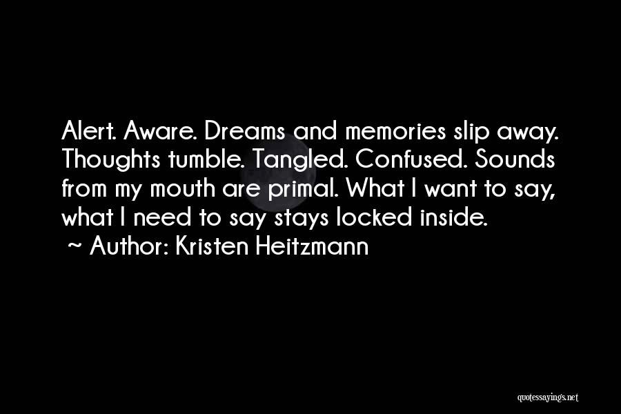 Kristen Heitzmann Quotes: Alert. Aware. Dreams And Memories Slip Away. Thoughts Tumble. Tangled. Confused. Sounds From My Mouth Are Primal. What I Want