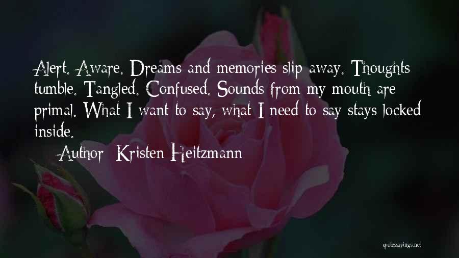 Kristen Heitzmann Quotes: Alert. Aware. Dreams And Memories Slip Away. Thoughts Tumble. Tangled. Confused. Sounds From My Mouth Are Primal. What I Want
