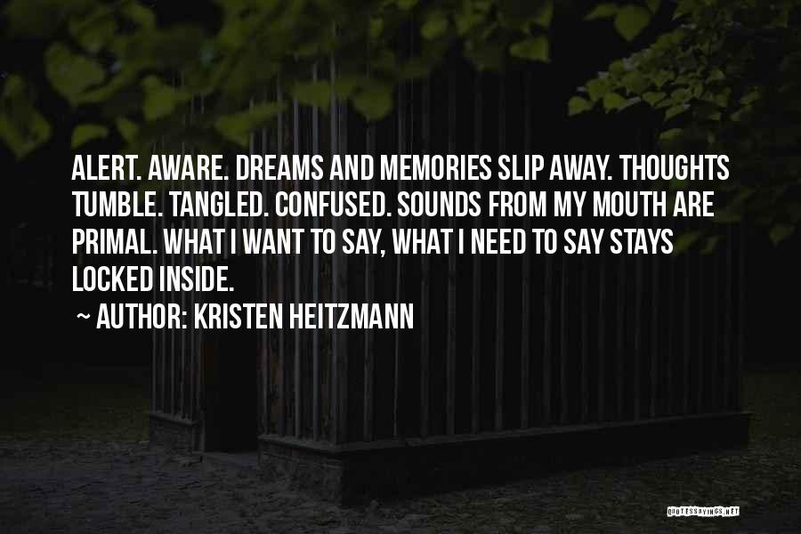 Kristen Heitzmann Quotes: Alert. Aware. Dreams And Memories Slip Away. Thoughts Tumble. Tangled. Confused. Sounds From My Mouth Are Primal. What I Want