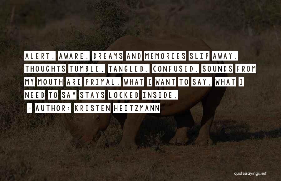 Kristen Heitzmann Quotes: Alert. Aware. Dreams And Memories Slip Away. Thoughts Tumble. Tangled. Confused. Sounds From My Mouth Are Primal. What I Want