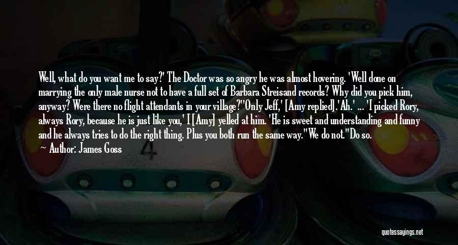 James Goss Quotes: Well, What Do You Want Me To Say?' The Doctor Was So Angry He Was Almost Hovering. 'well Done On