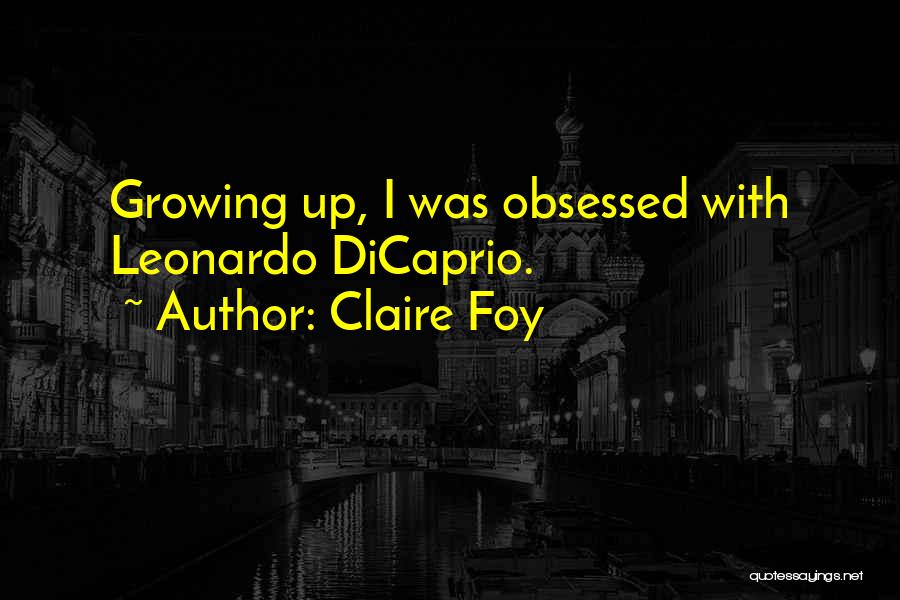 Claire Foy Quotes: Growing Up, I Was Obsessed With Leonardo Dicaprio.