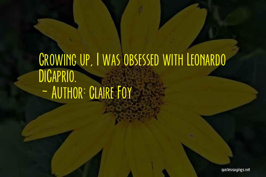 Claire Foy Quotes: Growing Up, I Was Obsessed With Leonardo Dicaprio.